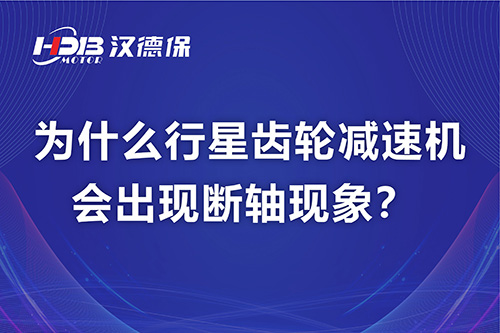 漢德保電機(jī)解答，為什么行星齒輪減速機(jī)會(huì)出現(xiàn)斷軸現(xiàn)象？