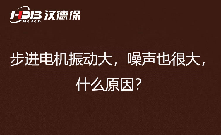 步進電機振動大，噪聲也很大，什么原因？